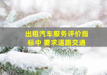 出租汽车服务评价指标中 要求道路交通